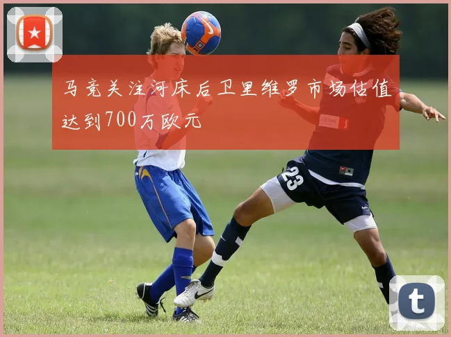马竞关注河床后卫里维罗市场估值达到700万欧元