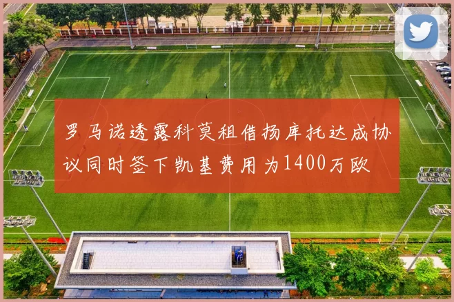 罗马诺透露科莫租借扬库托达成协议同时签下凯基费用为1400万欧