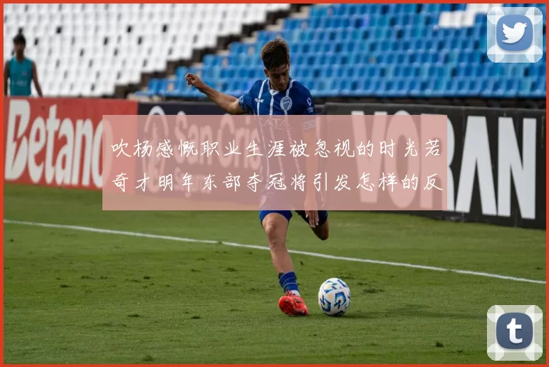 吹杨感慨职业生涯被忽视的时光若奇才明年东部夺冠将引发怎样的反响