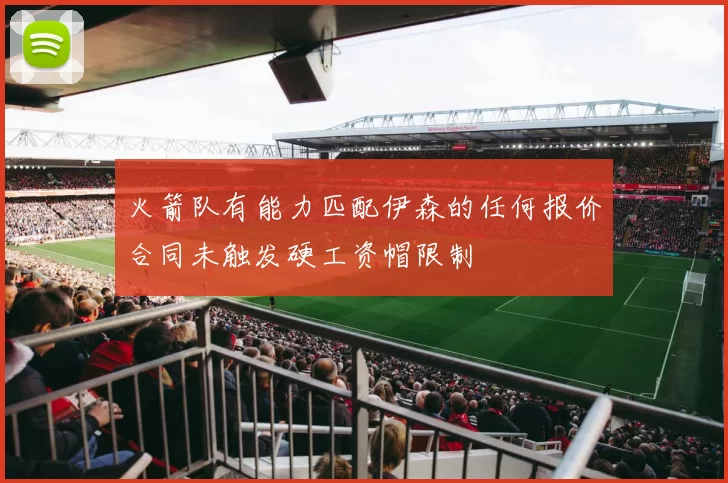 火箭队有能力匹配伊森的任何报价合同未触发硬工资帽限制