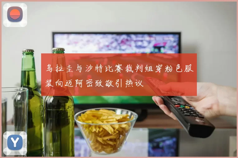 乌拉圭与沙特比赛裁判组穿粉色服装向迈阿密致敬引热议