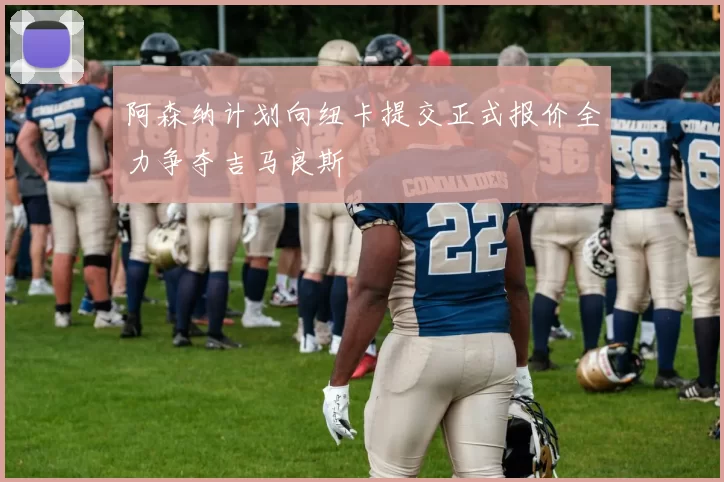 阿森纳计划向纽卡提交正式报价全力争夺吉马良斯