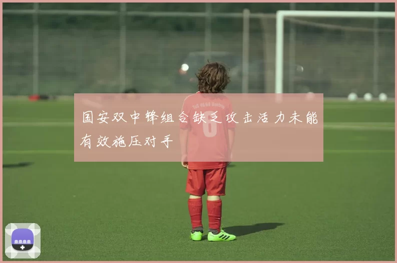 国安双中锋组合缺乏攻击活力未能有效施压对手