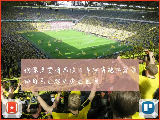 德保罗赞梅西依旧年轻奔跑热爱领袖角色让球队受益匪浅
