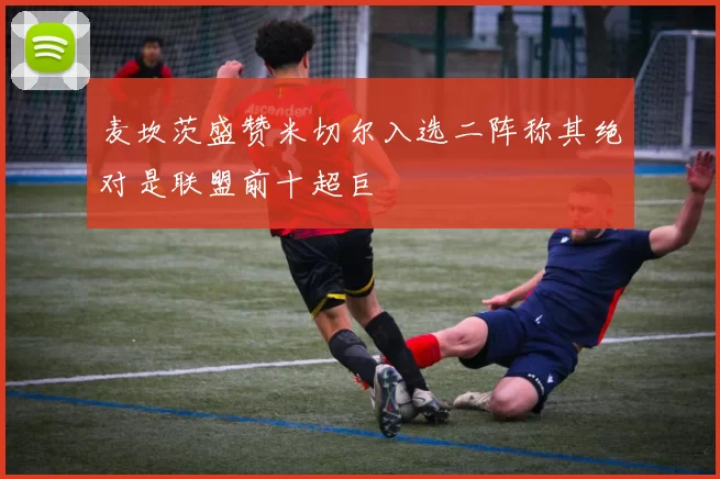 麦坎茨盛赞米切尔入选二阵称其绝对是联盟前十超巨
