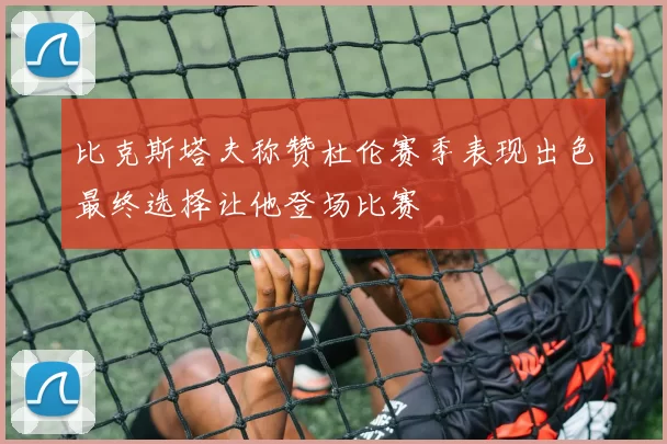 比克斯塔夫称赞杜伦赛季表现出色最终选择让他登场比赛